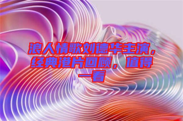浪人情歌劉德華主演，經(jīng)典港片回顧，值得一看