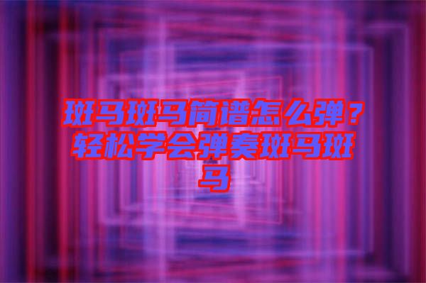 斑馬斑馬簡(jiǎn)譜怎么彈？輕松學(xué)會(huì)彈奏斑馬斑馬