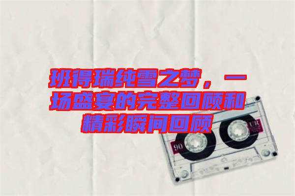 班得瑞純雪之夢(mèng)，一場(chǎng)盛宴的完整回顧和精彩瞬間回顧