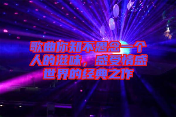 歌曲你知不思念一個人的滋味，感受情感世界的經(jīng)典之作