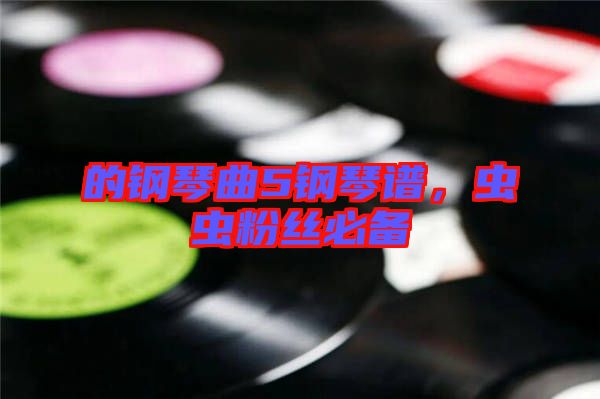 的鋼琴曲5鋼琴譜，蟲蟲粉絲必備
