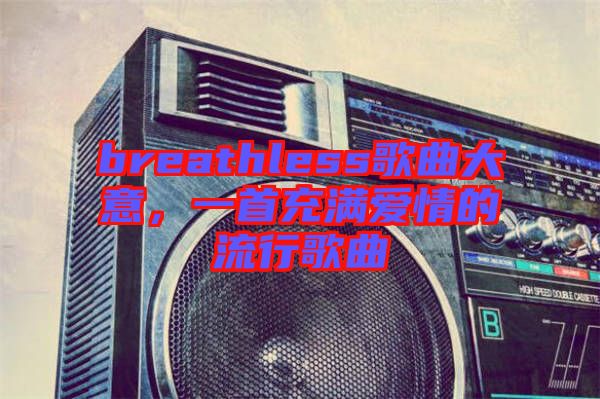 breathless歌曲大意，一首充滿愛情的流行歌曲