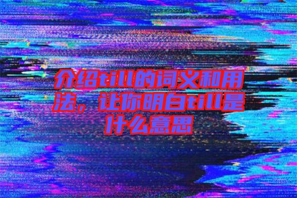 介紹till的詞義和用法，讓你明白till是什么意思