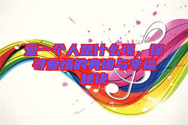 愛一個(gè)人是什么現(xiàn)，探尋愛情的真諦與幸福秘訣