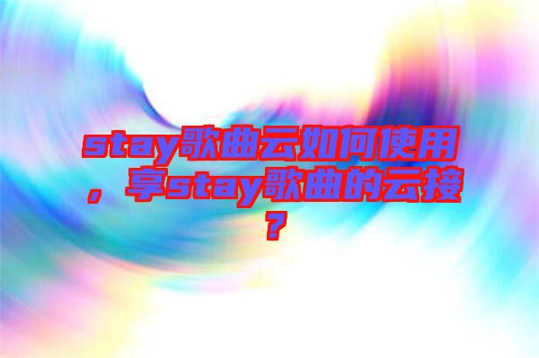 stay歌曲云如何使用，享stay歌曲的云接？