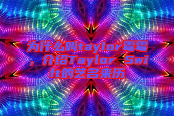 為什么叫taylor霉霉，介紹Taylor Swift的藝名來歷