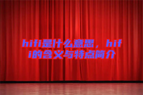 hifi是什么意思，hifi的含義與特點(diǎn)簡(jiǎn)介