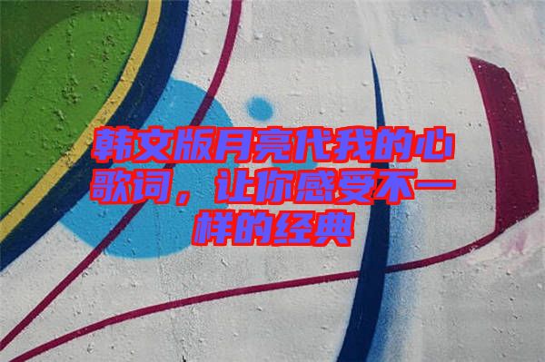 韓文版月亮代我的心歌詞，讓你感受不一樣的經(jīng)典