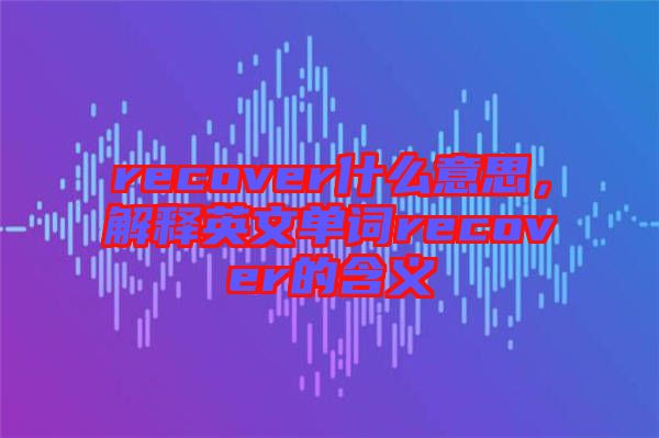 recover什么意思，解釋英文單詞recover的含義