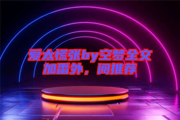 愛太慌張by空夢(mèng)全文加番外，閱推薦