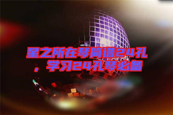 星之所在琴簡譜24孔，學(xué)習(xí)24孔琴必備