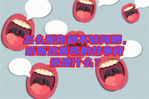 怎么愛你都不夠何鵬，聽聽這首歌的故事背景是什么？