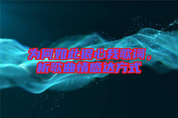 為何如此狠心我歌詞，析歌曲情感達方式