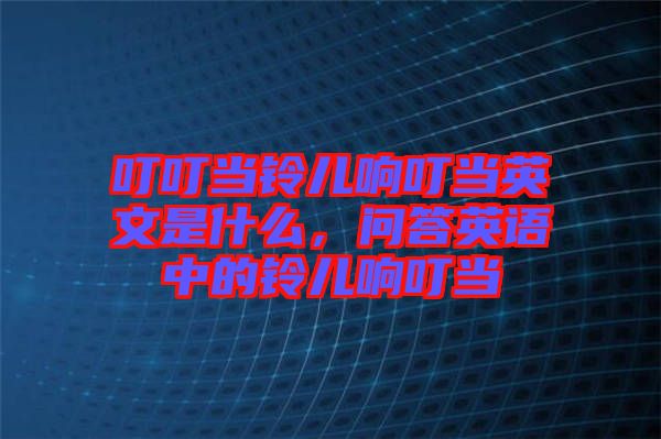 叮叮當(dāng)鈴兒響叮當(dāng)英文是什么，問答英語中的鈴兒響叮當(dāng)