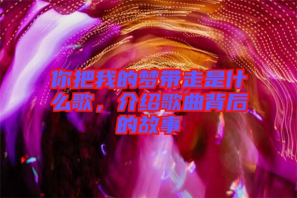 你把我的夢(mèng)帶走是什么歌，介紹歌曲背后的故事