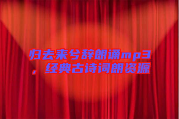 歸去來兮辭朗誦mp3，經(jīng)典古詩詞朗資源