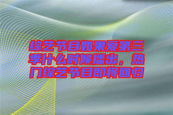綜藝節(jié)目如果愛第三季什么時(shí)候播出，熱門綜藝節(jié)目即將回歸