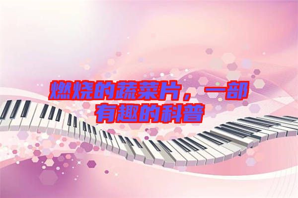 燃燒的蔬菜片，一部有趣的科普