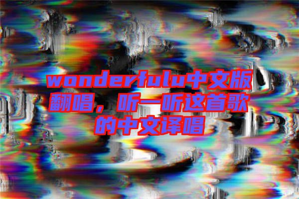 wonderfulu中文版翻唱，聽一聽這首歌的中文譯唱