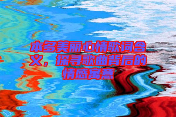 本多美麗心情歌詞含義，探尋歌曲背后的情感寓意