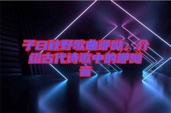 子曰秋野歌曲咿呦，介紹古代詩歌中的咿呦音