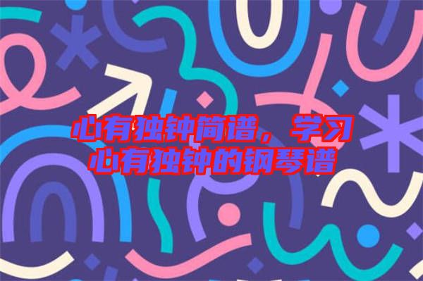 心有獨(dú)鐘簡譜，學(xué)習(xí)心有獨(dú)鐘的鋼琴譜