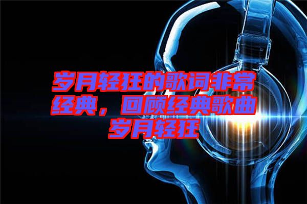 歲月輕狂的歌詞非常經(jīng)典，回顧經(jīng)典歌曲歲月輕狂