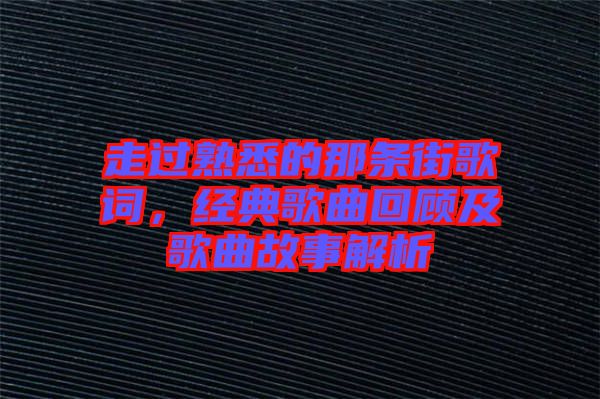 走過熟悉的那條街歌詞，經(jīng)典歌曲回顧及歌曲故事解析