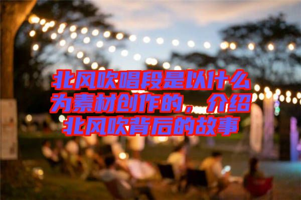 北風(fēng)吹唱段是以什么為素材創(chuàng)作的，介紹北風(fēng)吹背后的故事