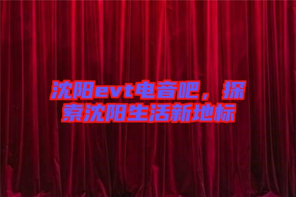 沈陽evt電音吧，探索沈陽生活新地標