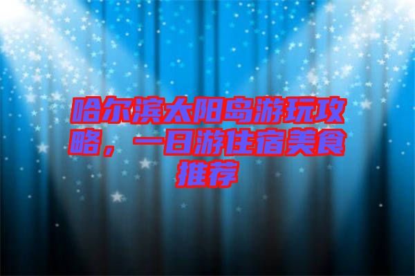 哈爾濱太陽島游玩攻略，一日游住宿美食推薦