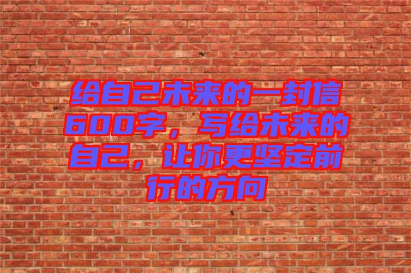 給自己未來的一封信600字，寫給未來的自己，讓你更堅(jiān)定前行的方向