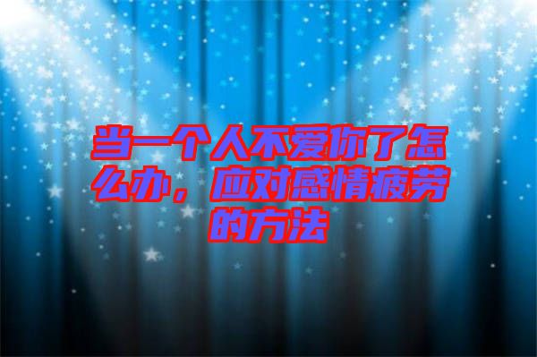 當(dāng)一個(gè)人不愛(ài)你了怎么辦，應(yīng)對(duì)感情疲勞的方法