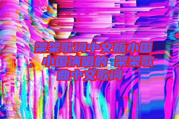 囧架架歌詞中文版小國，小國演唱的囧架架歌曲中文歌詞