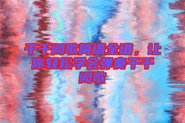 千千闕歌簡(jiǎn)譜全譜，讓你輕松學(xué)會(huì)彈奏千千闕歌