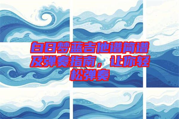 白日夢(mèng)藍(lán)吉他譜簡(jiǎn)譜及彈奏指南，讓你輕松彈奏