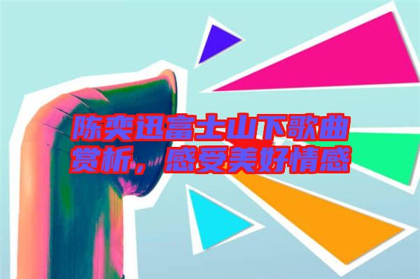 陳奕迅富士山下歌曲賞析，感受美好情感