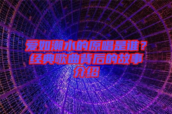 愛(ài)如潮水的原唱是誰(shuí)？經(jīng)典歌曲背后的故事介紹