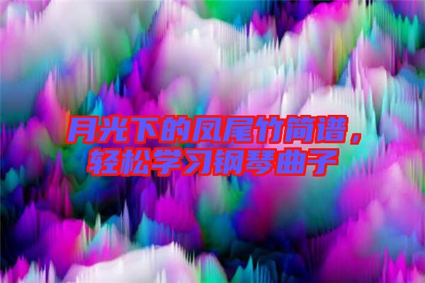 月光下的鳳尾竹簡譜，輕松學(xué)習(xí)鋼琴曲子