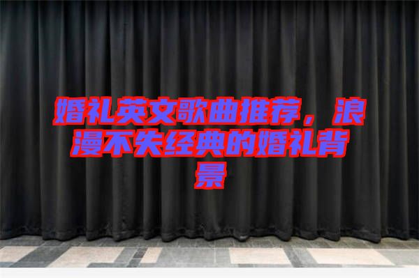 婚禮英文歌曲推薦，浪漫不失經(jīng)典的婚禮背景