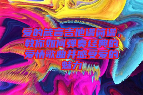 愛的箴言吉他譜簡譜，教你如何彈奏經(jīng)典的愛情歌曲并感受愛的魅力