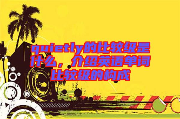 quietly的比較級(jí)是什么，介紹英語(yǔ)單詞比較級(jí)的構(gòu)成