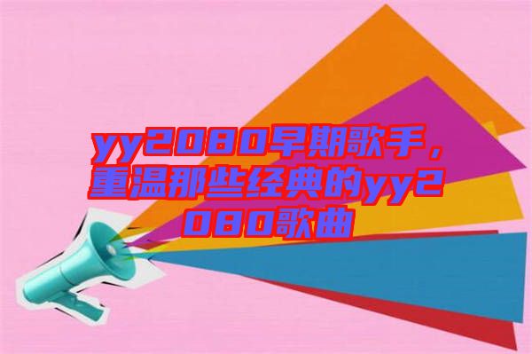 yy2080早期歌手，重溫那些經(jīng)典的yy2080歌曲