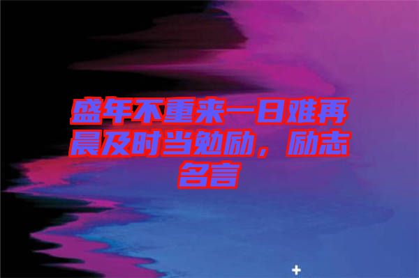 盛年不重來一日難再晨及時當(dāng)勉勵，勵志名言