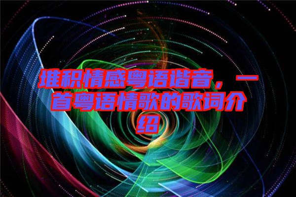 堆積情感粵語諧音，一首粵語情歌的歌詞介紹