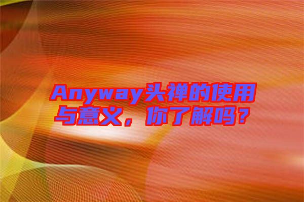 Anyway頭禪的使用與意義，你了解嗎？