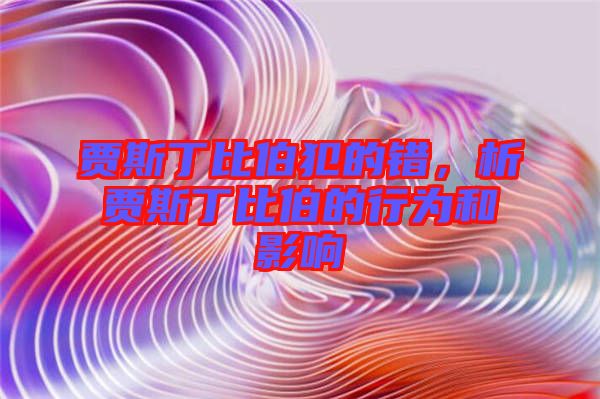賈斯丁比伯犯的錯(cuò)，析賈斯丁比伯的行為和影響