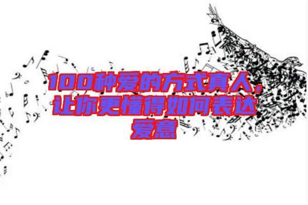 100種愛(ài)的方式真人，讓你更懂得如何表達(dá)愛(ài)意