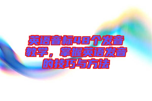 英語音標(biāo)48個(gè)發(fā)音教學(xué)，掌握英語發(fā)音的技巧與方法