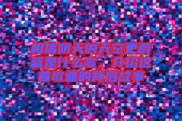 相信明天的天空更蔚藍是什么歌，介紹這首歌曲的背后故事
